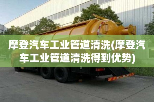 摩登汽車工業(yè)管道清洗(摩登汽車工業(yè)管道清洗得到優(yōu)勢(shì))
