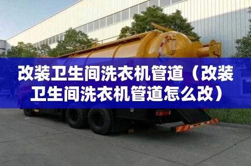 改裝衛生間洗衣機管道(改裝衛生間洗衣機管道怎么改) 改裝衛生間洗衣機管道(改裝衛生間洗衣機管道怎么改)