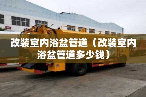 改裝室內浴盆管道（改裝室內浴盆管道多少錢）