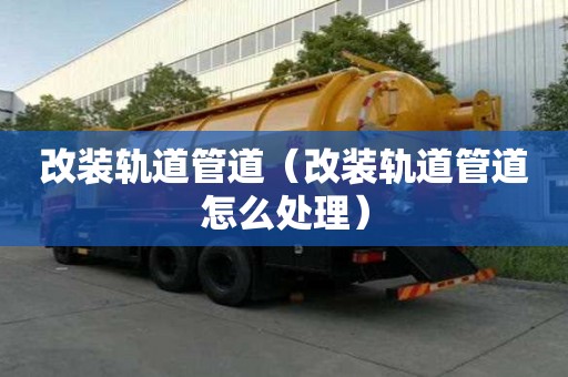 改裝軌道管道(改裝軌道管道怎么處理) 改裝軌道管道(改裝軌道管道怎么處理)