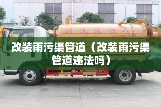 改裝雨污渠管道(改裝雨污渠管道違法嗎) 改裝雨污渠管道(改裝雨污渠管道違法嗎)