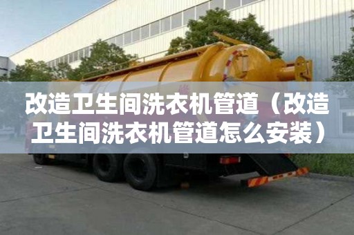 改造衛(wèi)生間洗衣機管道（改造衛(wèi)生間洗衣機管道怎么安裝）