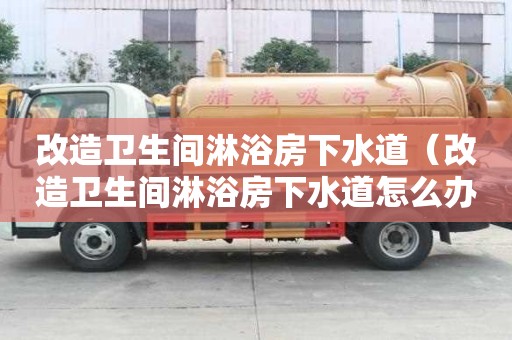 改造衛生間淋浴房下水道（改造衛生間淋浴房下水道怎么辦）