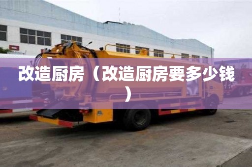 改造廚房（改造廚房要多少錢）