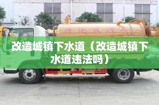 改造城鎮(zhèn)下水道（改造城鎮(zhèn)下水道違法嗎）