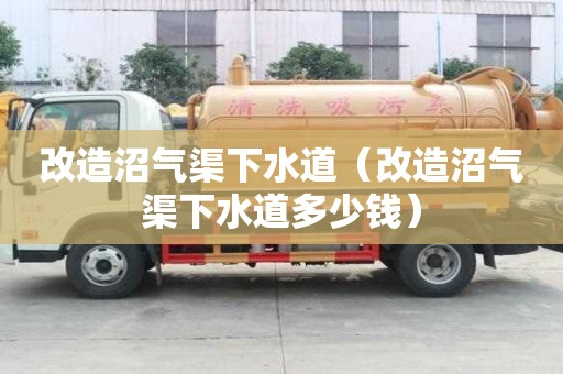 改造沼氣渠下水道(改造沼氣渠下水道多少錢) 改造沼氣渠下水道(改造沼氣渠下水道多少錢)