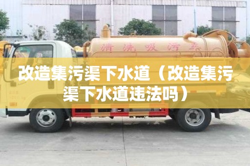 改造集污渠下水道（改造集污渠下水道違法嗎）