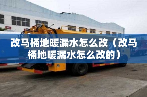 改馬桶地暖漏水怎么改（改馬桶地暖漏水怎么改的）