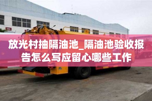 放光村抽隔油池_隔油池驗收報告怎么寫應(yīng)留心哪些工作