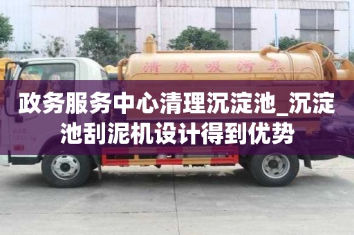政務服務中心清理沉淀池_沉淀池刮泥機設計得到優勢