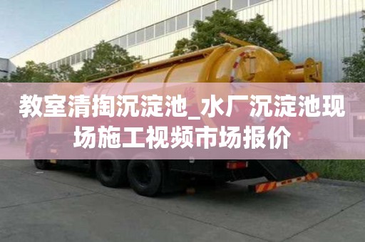 教室清掏沉淀池_水廠沉淀池現場施工視頻市場報價