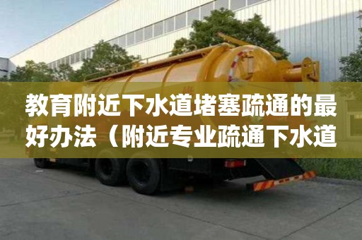 教育附近下水道堵塞疏通的最好辦法（附近專業疏通下水道_管道疏通）