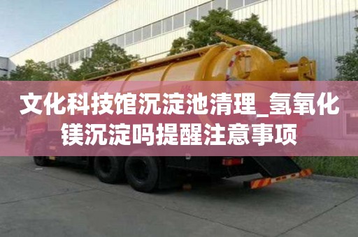 文化科技館沉淀池清理_氫氧化鎂沉淀嗎提醒注意事項