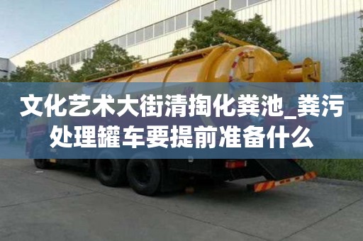 文化藝術大街清掏化糞池_糞污處理罐車要提前準備什么