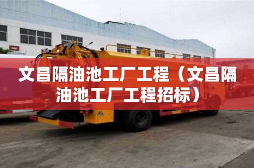 文昌隔油池工廠工程（文昌隔油池工廠工程招標）