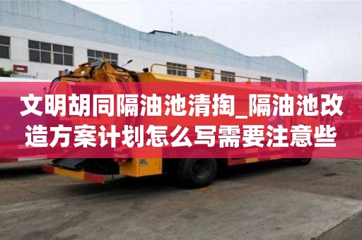 文明胡同隔油池清掏_隔油池改造方案計劃怎么寫需要注意些什么