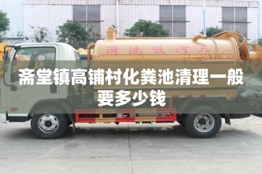 齋堂鎮(zhèn)高鋪村化糞池清理一般要多少錢