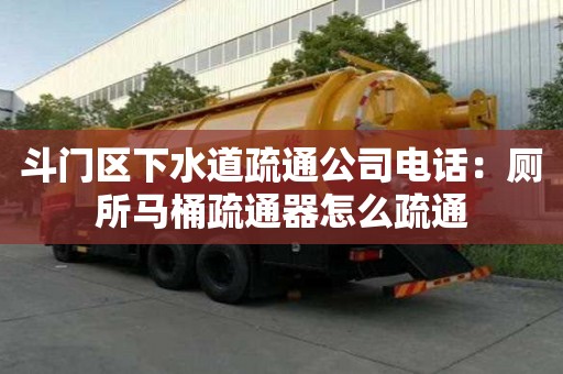 斗門區下水道疏通公司電話：廁所馬桶疏通器怎么疏通