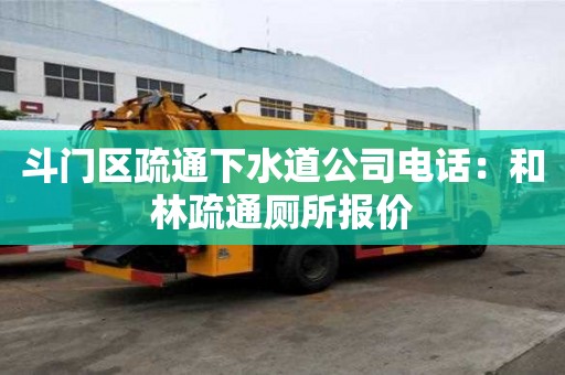 斗門區疏通下水道公司電話：和林疏通廁所報價