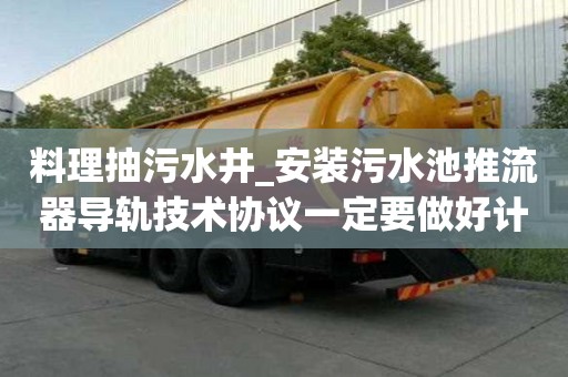 料理抽污水井_安裝污水池推流器導軌技術協議一定要做好計劃
