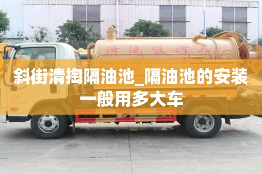 斜街清掏隔油池_隔油池的安裝一般用多大車