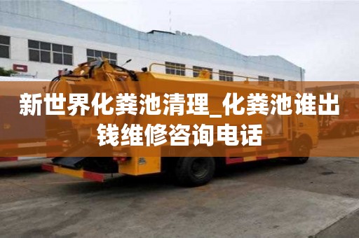 新世界化糞池清理_化糞池誰出錢維修咨詢電話