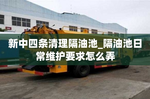 新中四條清理隔油池_隔油池日常維護要求怎么弄