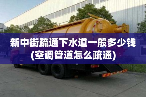 新中街疏通下水道一般多少錢(空調管道怎么疏通)