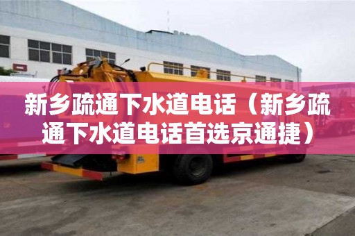 新鄉(xiāng)疏通下水道電話（新鄉(xiāng)疏通下水道電話首選京通捷）