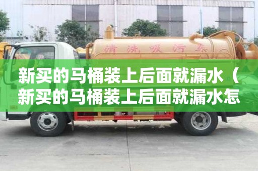 新買的馬桶裝上后面就漏水(新買的馬桶裝上后面就漏水怎么辦) 新買的馬桶裝上后面就漏水(新買的馬桶裝上后面就漏水怎么辦)