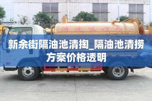 新余街隔油池清掏_隔油池清撈方案價格透明