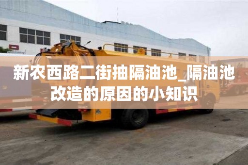 新農西路二街抽隔油池_隔油池改造的原因的小知識