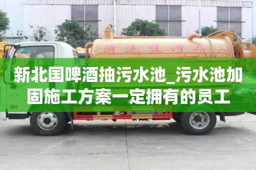 新北國啤酒抽污水池_污水池加固施工方案一定擁有的員工