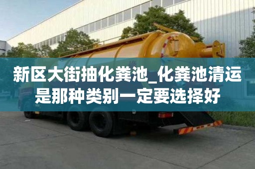 新區(qū)大街抽化糞池_化糞池清運是那種類別一定要選擇好