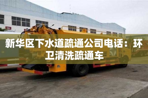 新華區(qū)下水道疏通公司電話：環(huán)衛(wèi)清洗疏通車