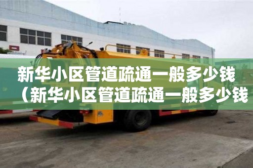 新華小區管道疏通一般多少錢(新華小區管道疏通一般多少錢一次) 新華小區管道疏通一般多少錢(新華小區管道疏通一般多少錢一次)