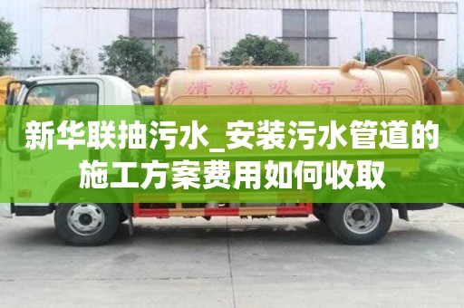 新華聯(lián)抽污水_安裝污水管道的施工方案費用如何收取