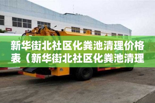 新華街北社區化糞池清理價格表（新華街北社區化糞池清理價格表最新）