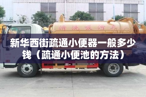 新華西街疏通小便器一般多少錢（疏通小便池的方法）