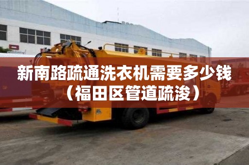 新南路疏通洗衣機需要多少錢（福田區(qū)管道疏浚）