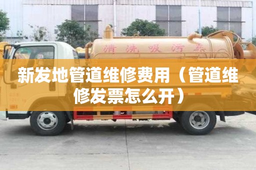 新發(fā)地管道維修費(fèi)用（管道維修發(fā)票怎么開）