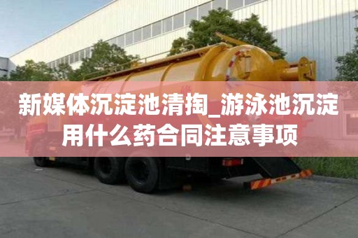 新媒體沉淀池清掏_游泳池沉淀用什么藥合同注意事項