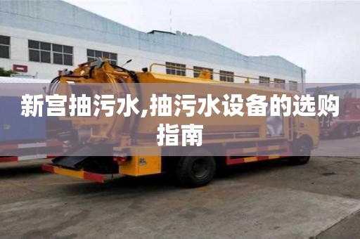 新宮抽污水,抽污水設備的選購指南