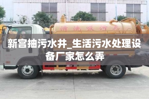 新宮抽污水井_生活污水處理設備廠家怎么弄