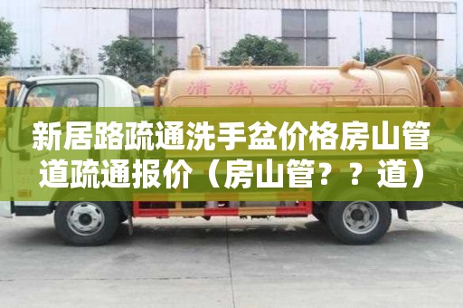 新居路疏通洗手盆價格房山管道疏通報價（房山管？？道）