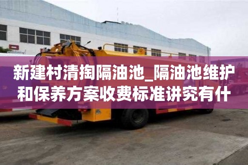 新建村清掏隔油池_隔油池維護和保養方案收費標準講究有什么？