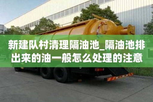新建隊(duì)村清理隔油池_隔油池排出來(lái)的油一般怎么處理的注意事項(xiàng)