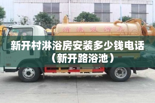 新開(kāi)村淋浴房安裝多少錢(qián)電話（新開(kāi)路浴池）
