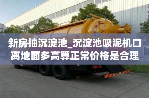 新房抽沉淀池_沉淀池吸泥機(jī)口離地面多高算正常價(jià)格是合理的