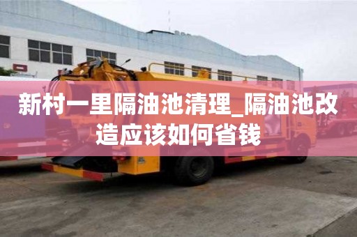 新村一里隔油池清理_隔油池改造應該如何省錢